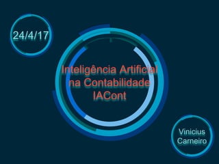 Inteligência Artificial
na Contabilidade
IACont
24/4/17
Vinicius
Carneiro
 