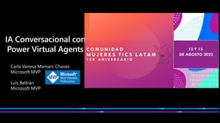 IA Conversacional con
Power Virtual Agents
Carla Vanesa Mamani Chavez
Microsoft MVP
Luis Beltrán
Microsoft MVP
 