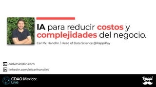 IA para reducir costos y
complejidades del negocio.
Carl W. Handlin / Head of Data Science @RappiPay
linkedin.com/in/carlhandlin/
carlwhandlin.com
 
