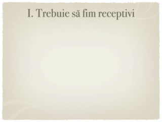 I. Trebuie să fim receptivi
 