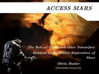 ACCESS MARS The Role of Caves and other Subsurface Habitats in the Future Exploration of Mars Olivia Haider [email_address] 