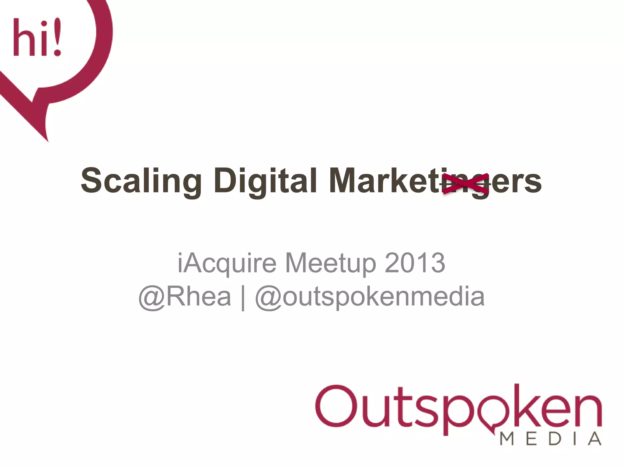 Scaling Digital Marketingers
iAcquire Meetup 2013
@Rhea | @outspokenmedia
 