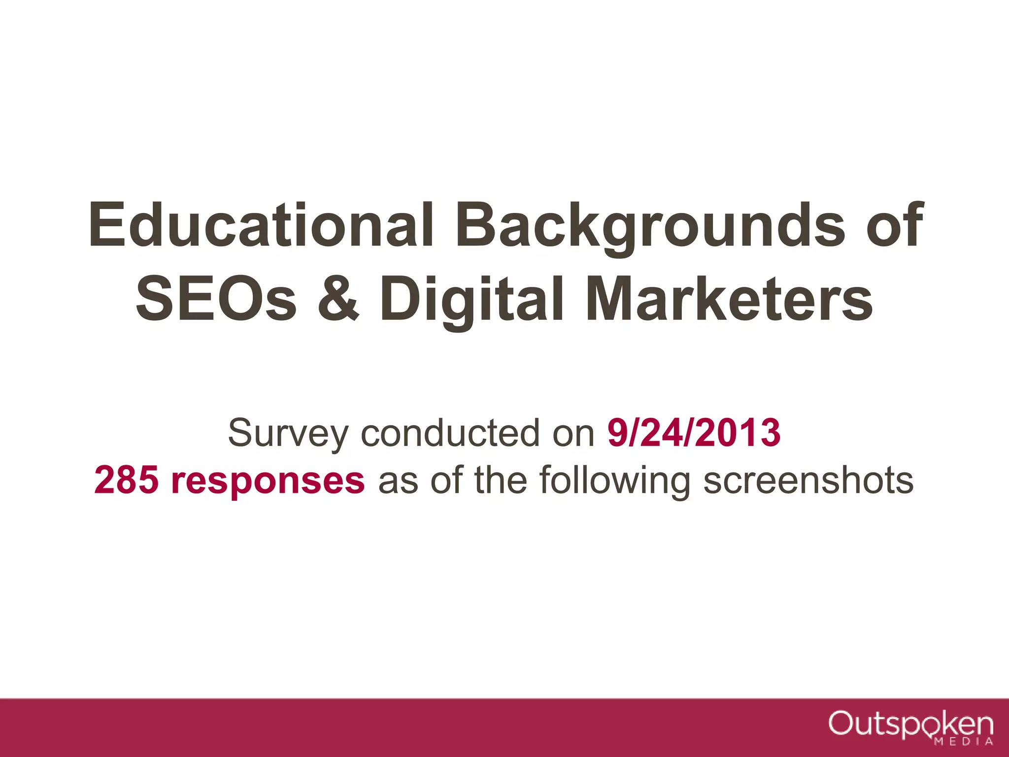 Educational Backgrounds of
SEOs & Digital Marketers
Survey conducted on 9/24/2013
285 responses as of the following screenshots
 
