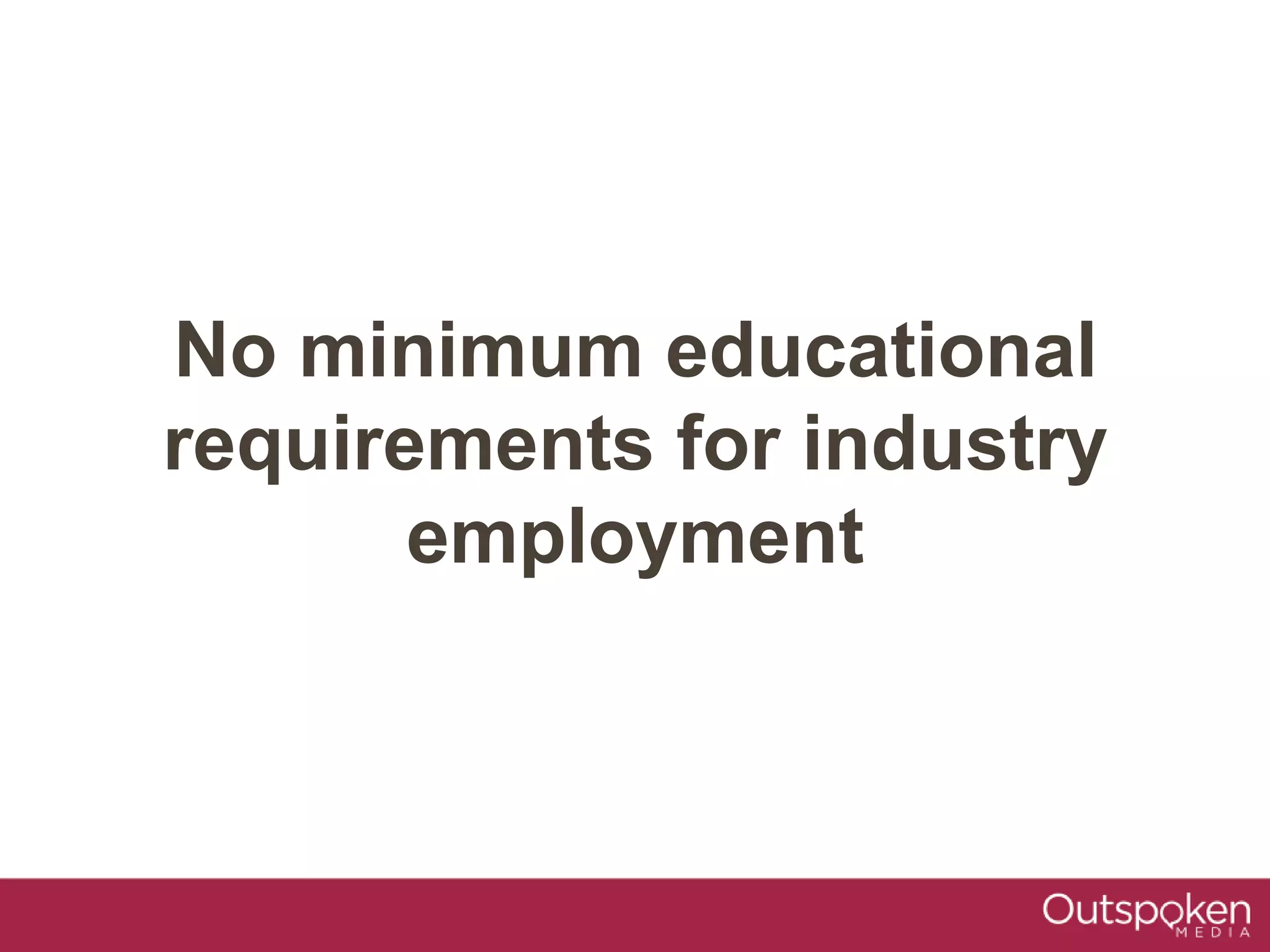 No minimum educational
requirements for industry
employment
 