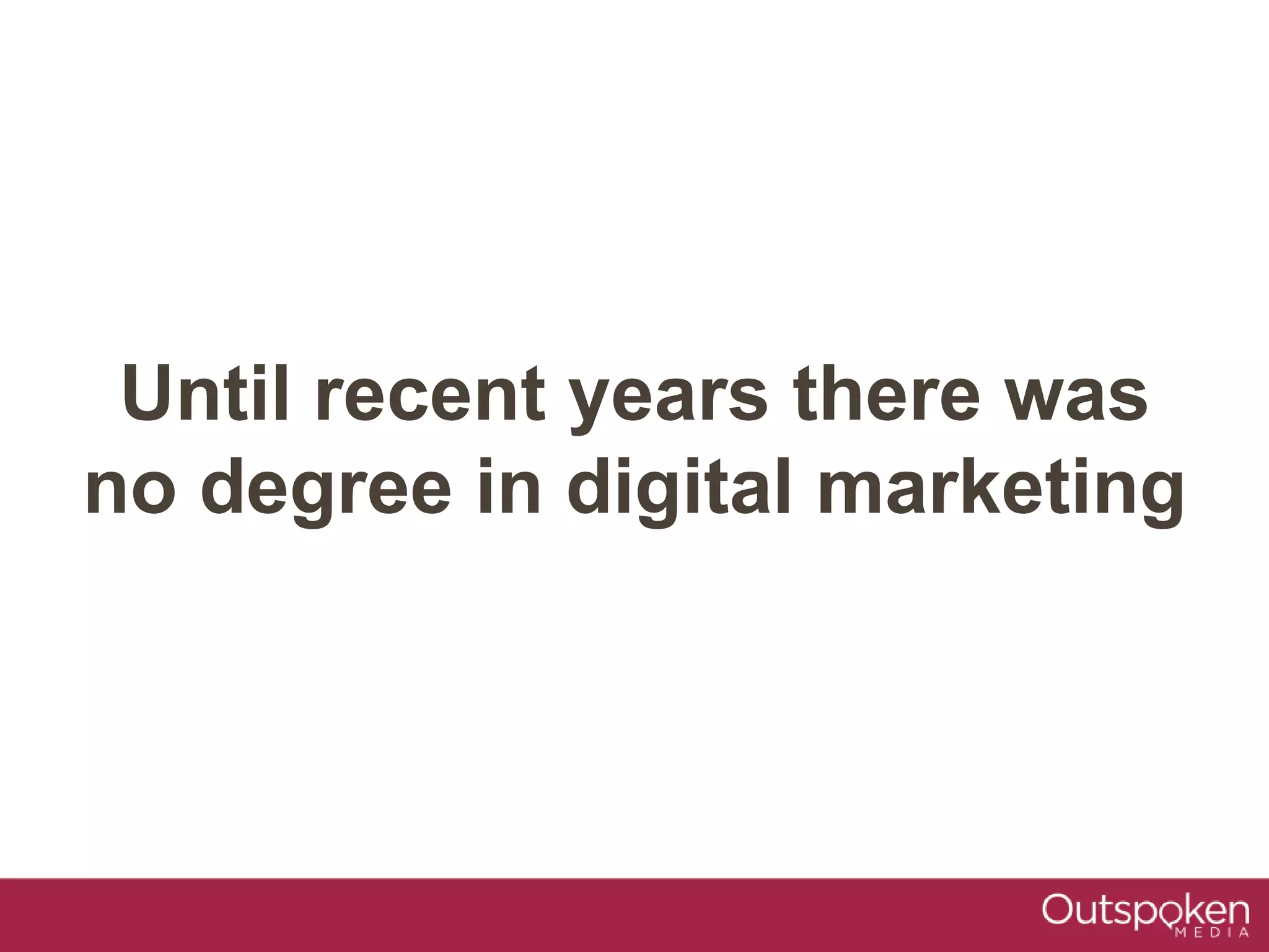 Until recent years there was
no degree in digital marketing
 