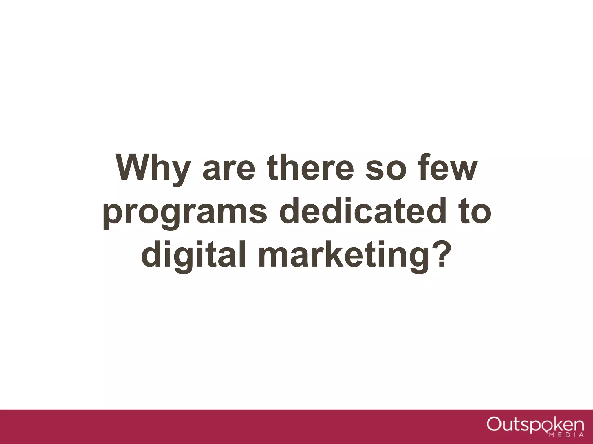 Why are there so few
programs dedicated to
digital marketing?
 