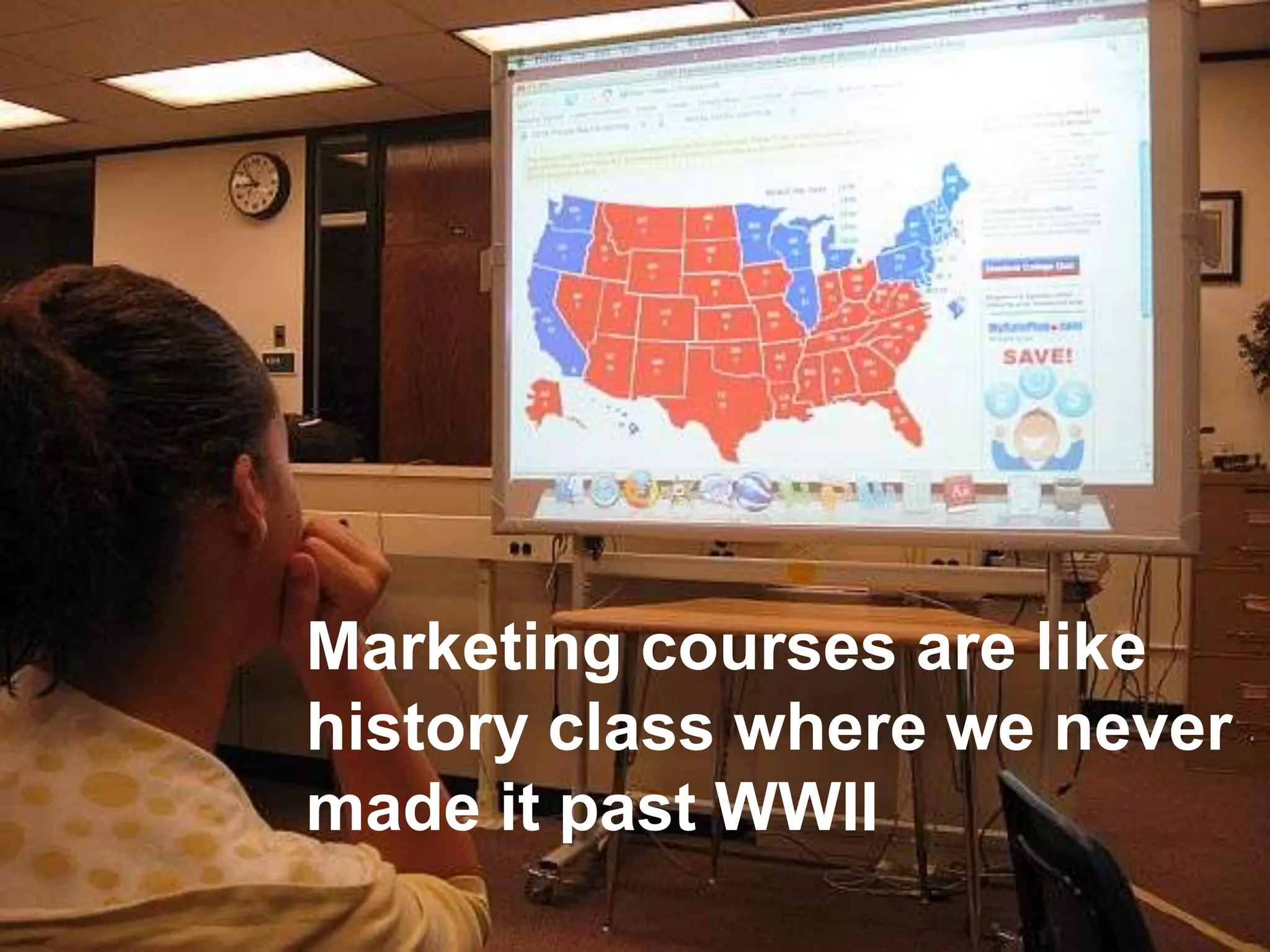 Marketing courses are like
history class where we never
made it past WWII
 