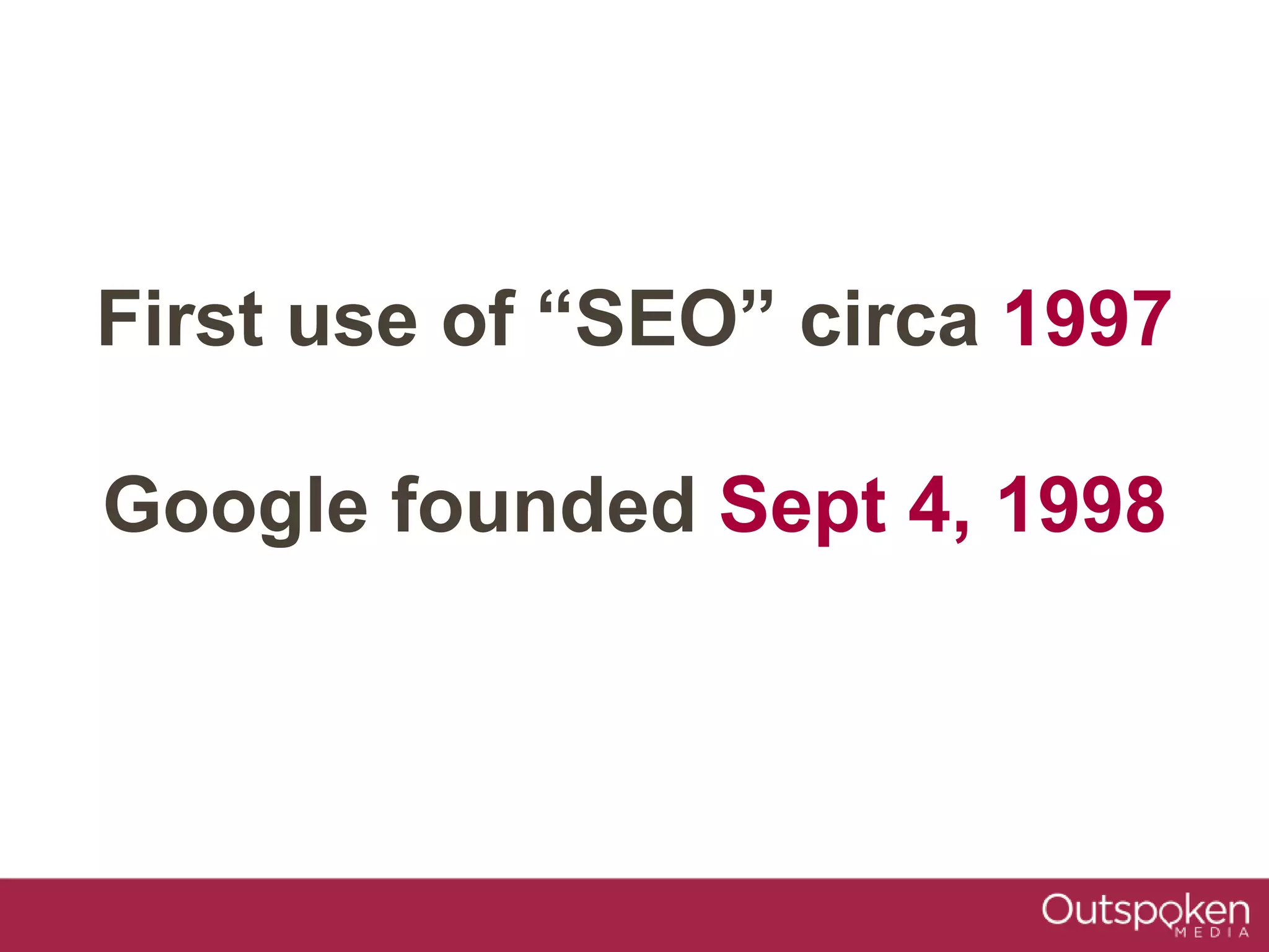 First use of “SEO” circa 1997
Google founded Sept 4, 1998
 