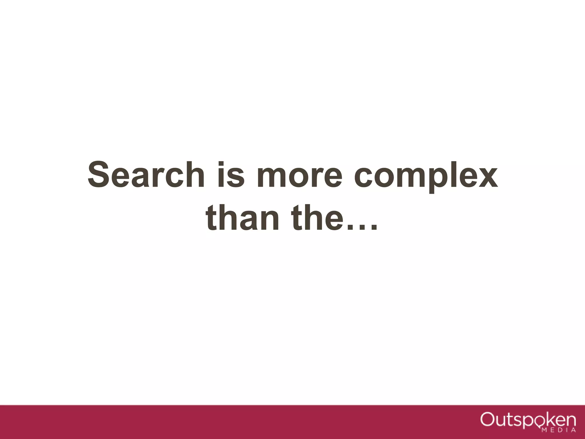 Search is more complex
than the…
 