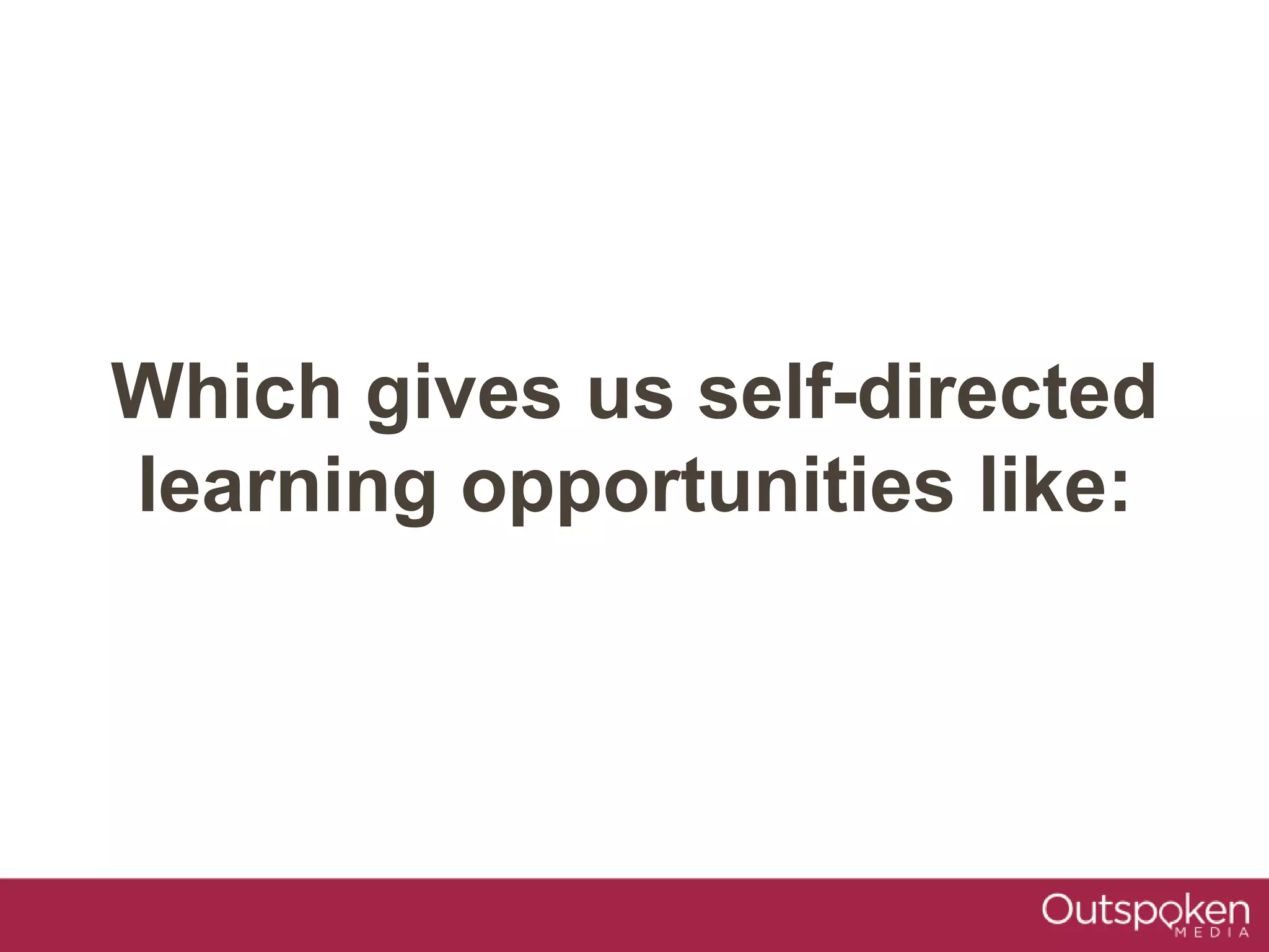 Which gives us self-directed
learning opportunities like:
 
