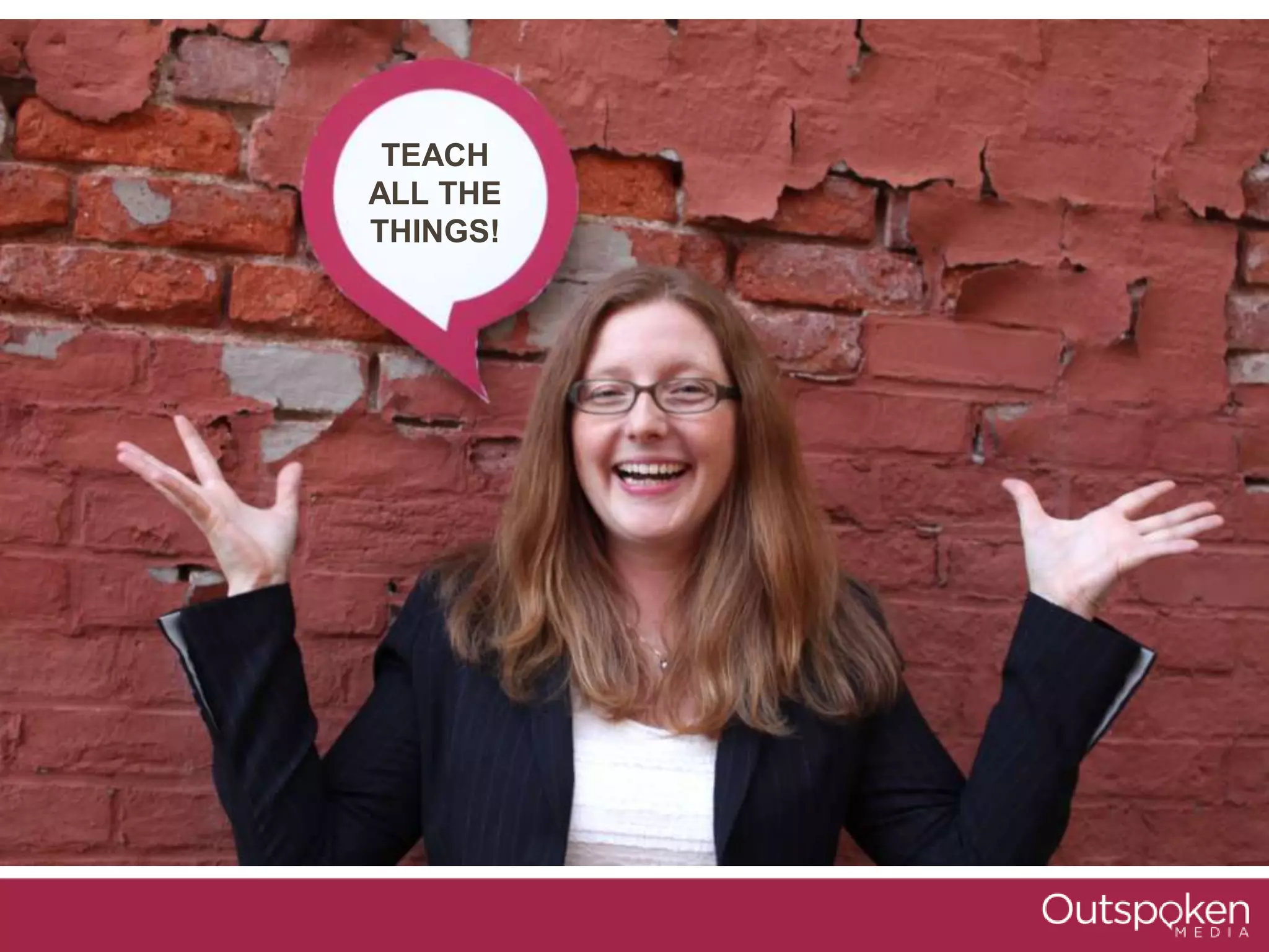 TEACH
ALL THE
THINGS!
 