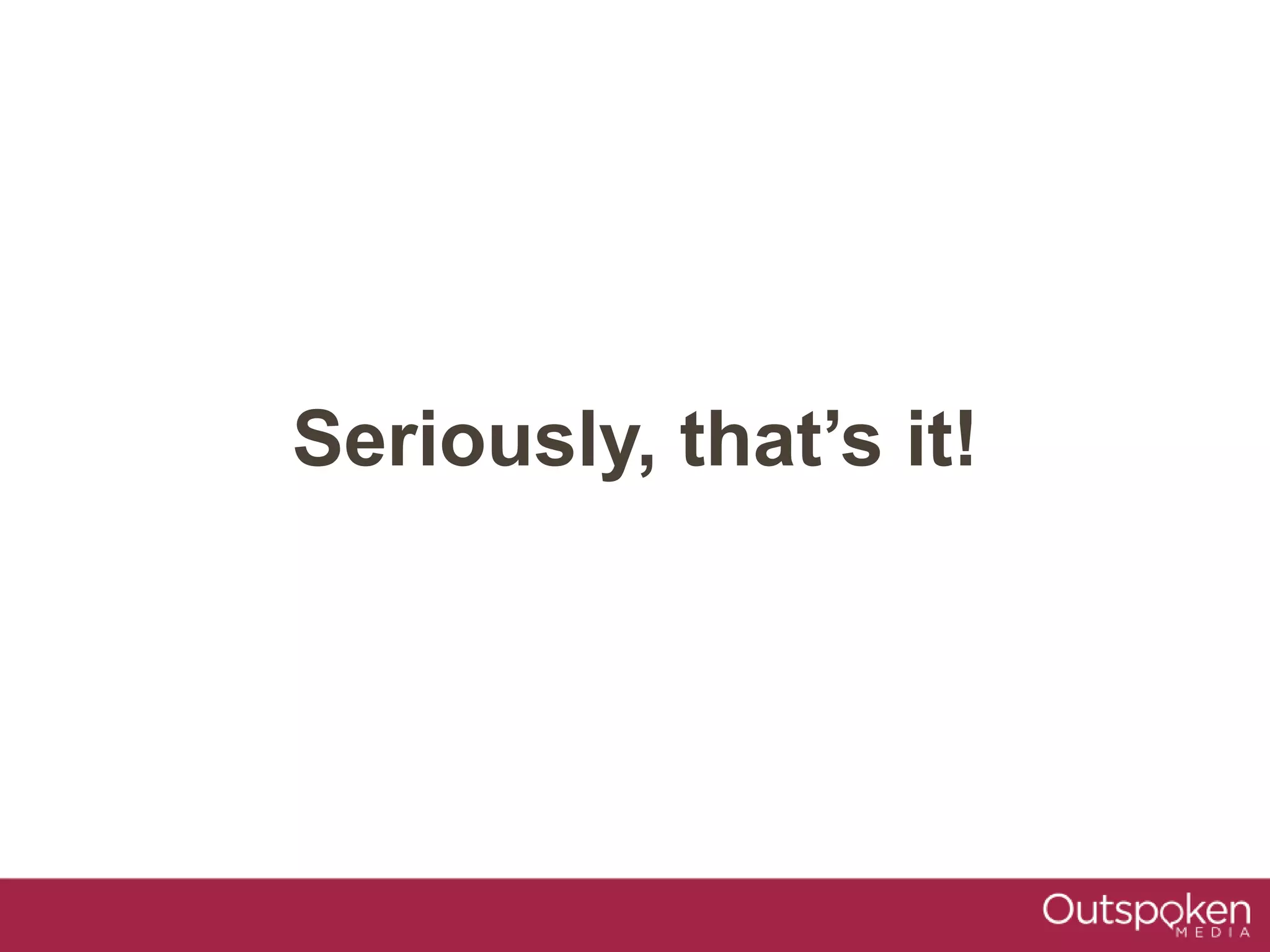 Seriously, that’s it!
 