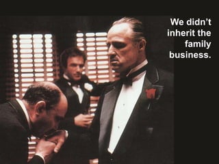 We didn’t
inherit the
family
business.
 