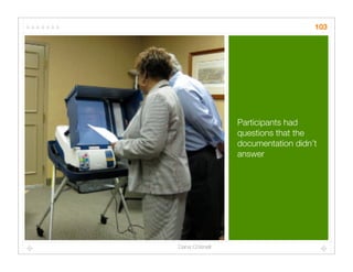 103




                Participants had
                questions that the
                documentation didn’t
                answer




Dana Chisnell
 