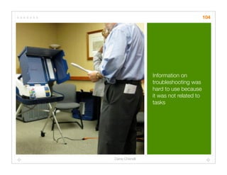 104




                Information on
                troubleshooting was
                hard to use because
                it was not related to
                tasks




Dana Chisnell
 