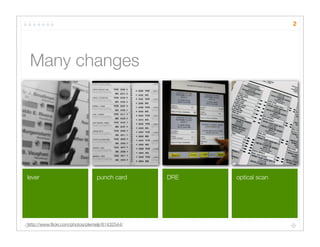 2




 Many changes




lever                            punch card      DRE   optical scan




http://www.ﬂickr.com/photos/plemeljr/61432544/
 
