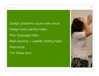 6




Design problems cause voter errors
Design best practice helps
Plain language helps
Best practice + usability testing helps
Resources
The Texas story
 
