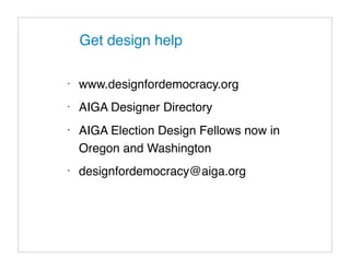 Get design help

•
    www.designfordemocracy.org
•
    AIGA Designer Directory
•
    AIGA Election Design Fellows now in
    Oregon and Washington
•
    designfordemocracy@aiga.org
 