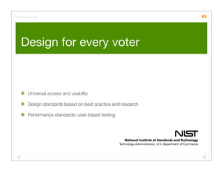 69




Design for every voter	



✤ Universal access and usability

✤ Design standards based on best practice and research

✤ Performance standards: user-based testing
 