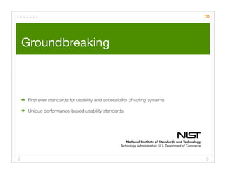 70




Groundbreaking 	



✤ First ever standards for usability and accessibility of voting systems

✤ Unique performance-based usability standards
 