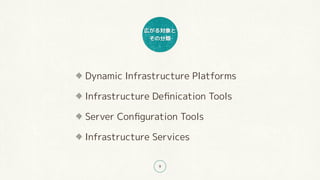 広がる対象と
その分類
9
Dynamic Infrastructure Platforms
Infrastructure Deﬁnication Tools
Server Conﬁguration Tools
Infrastructure Services
 