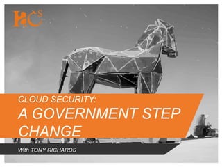 CLOUD SECURITY:
A GOVERNMENT STEP
CHANGE
With TONY RICHARDS
 