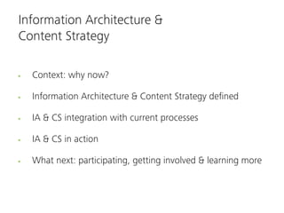 Information Architecture &
Content Strategy

  Context: why now?

  Information Architecture & Content Strategy deﬁned

  IA & CS integration with current processes

  IA & CS in action

  What next: participating, getting involved & learning more
 