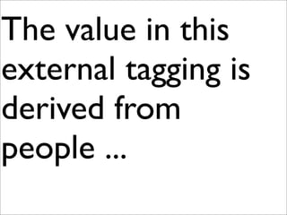 The value in this
external tagging is
derived from
people ...
 