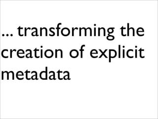 ... transforming the
creation of explicit
metadata
 