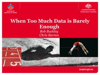 When Too Much Data is Barely Enough  Bob Buckley Chris Barnes 