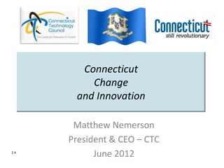 Connecticut
          Change
       and Innovation

       Matthew Nemerson
      President & CEO – CTC
2.4
            June 2012
 