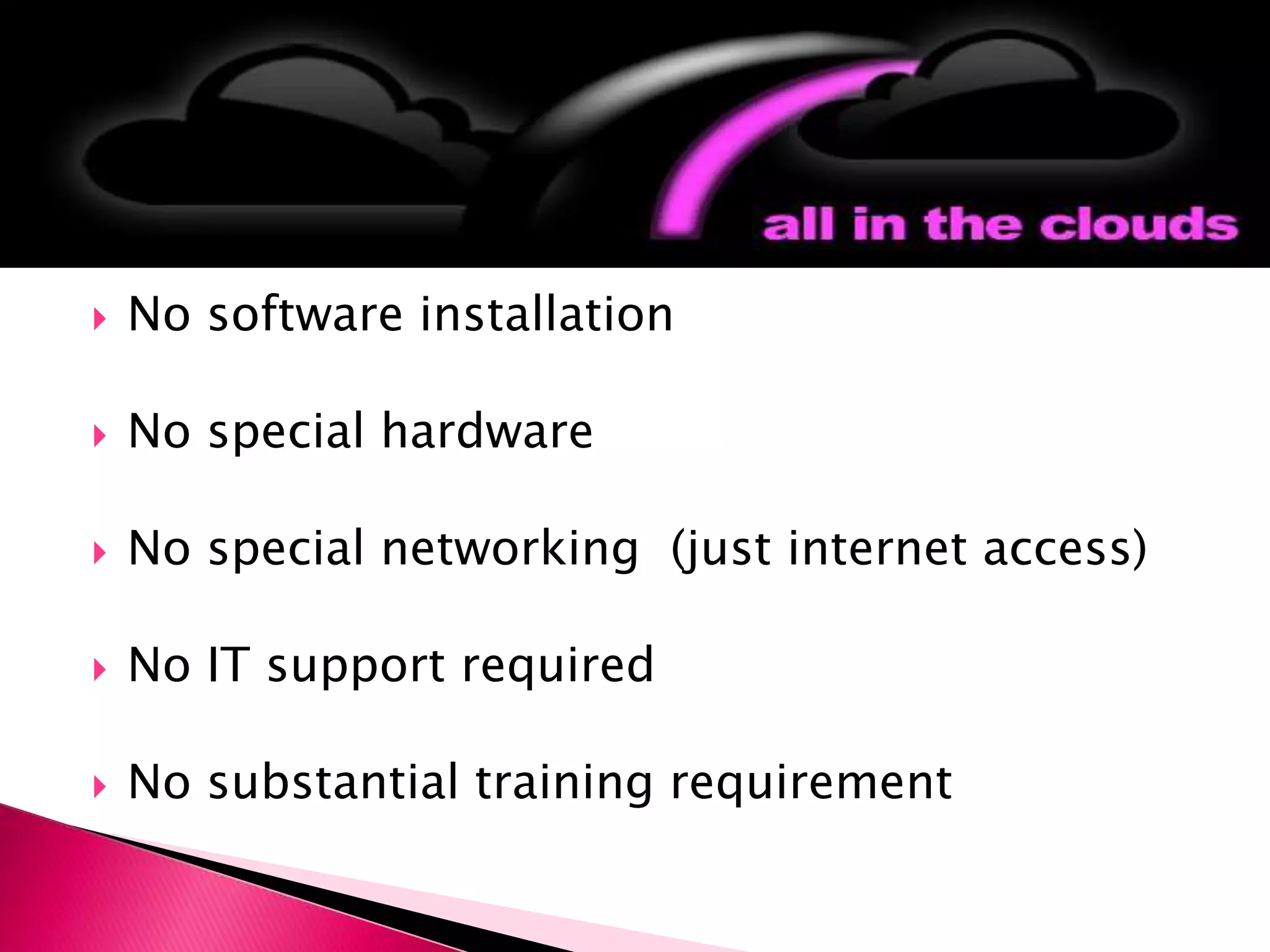No software installationNo special hardwareNo special networking  (just internet access)No IT support requiredNo substantial training requirementThe Structure:	Cloud Computing
