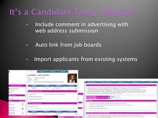 It’s a Candidate Thing:  Register		•    Include comment in advertising with 		      web address submission•    Auto link from job boards•	   Import applicants from existing systems