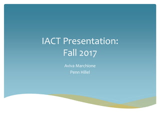 IACT Presentation:
Fall 2017
Aviva Marchione
Penn Hillel
 