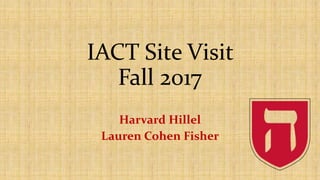 IACT Site Visit
Fall 2017
Harvard Hillel
Lauren Cohen Fisher
 