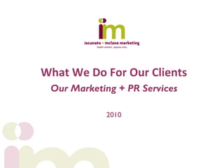 What We Do For Our Clients
 Our Marketing + PR Services

            2010
 
