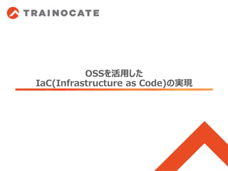 OSSを活用した
IaC(Infrastructure as Code)の実現
 