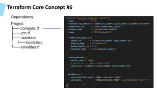 Terraform Core Concept #6
Project
├── compute.tf
├── vcn.tf
├── userdata
│ └── bootstrap
└── variables.tf
46
Dependency
 