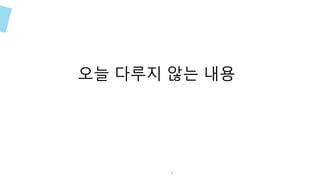 오늘 다루지 않는 내용
6
 