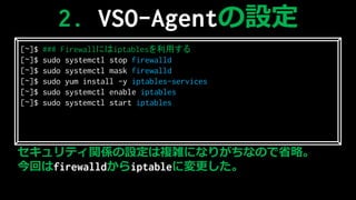 ƥvSO}jˤʤ꤬ʤΤʡԡ
ؤfirewalldiptableˉ
2. VSO-AgentO
[~]$ ### Firewallˤiptablesä
[~]$ sudo systemctl stop firewalld
[~]$ sudo systemctl mask firewalld
[~]$ sudo yum install -y iptables-services
[~]$ sudo systemctl enable iptables
[~]$ sudo systemctl start iptables
 