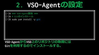 VSO-AgentVSOϤΥݥȥȡäˤ
GitäΤǥ󥹥ȩ`뤹롣
2. VSO-AgentO
[~]$ ### VSO-AgentvS ###
[~]$ # GitΥ󥹥ȩ`
[~]$ sudo yum install -y git
 