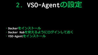 2. VSO-AgentO
?Docker򥤥󥹥ȩ`
?Docker Hubʹ褦˥󤷤Ƥ
?VSO-Agent򥤥󥹥ȩ`
 