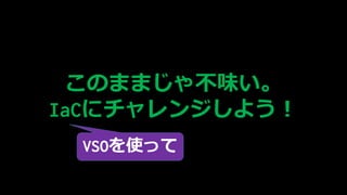 Τޤޤ㲻ζ
IaC˥󥸤褦
VSOʹä
 