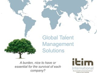 Linking professionals to success
Global Talent
Management
Solutions
A burden, nice to have or
essential for the survival of each
company?
 