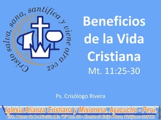 Beneficios
          de la Vida
           Cristiana
             Mt. 11:25-30

Ps. Crisólogo Rivera
 