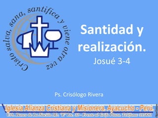 Santidad y
         realización.
               Josué 3-4


Ps. Crisólogo Rivera
 
