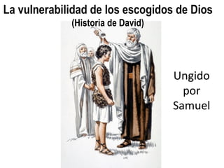 La vulnerabilidad de los escogidos de Dios
             (Historia de David)




                                   Ungido
                                     por
                                   Samuel
 