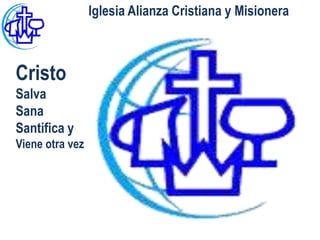 Iglesia Alianza Cristiana y Misionera



Cristo
Salva
Sana
Santifica y
Viene otra vez
 