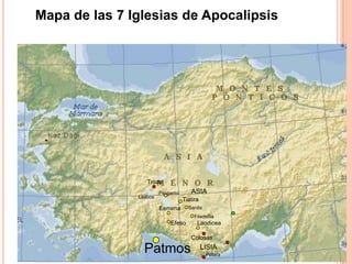 Mapa de las 7 Iglesias de Apocalipsis




                  Troas
                        Pérgamo      ASIA
               Lesbos
                                  Tiatira
                        Esmirna     Sardis
                                       Filadelfia
                            Efeso       Laodicea

                                     Colosas

                 Patmos                     LISIA
                                             Pátara
 