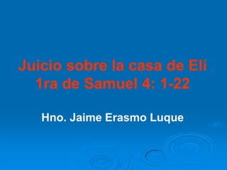 Juicio sobre la casa de Elí
  1ra de Samuel 4: 1-22

   Hno. Jaime Erasmo Luque
 